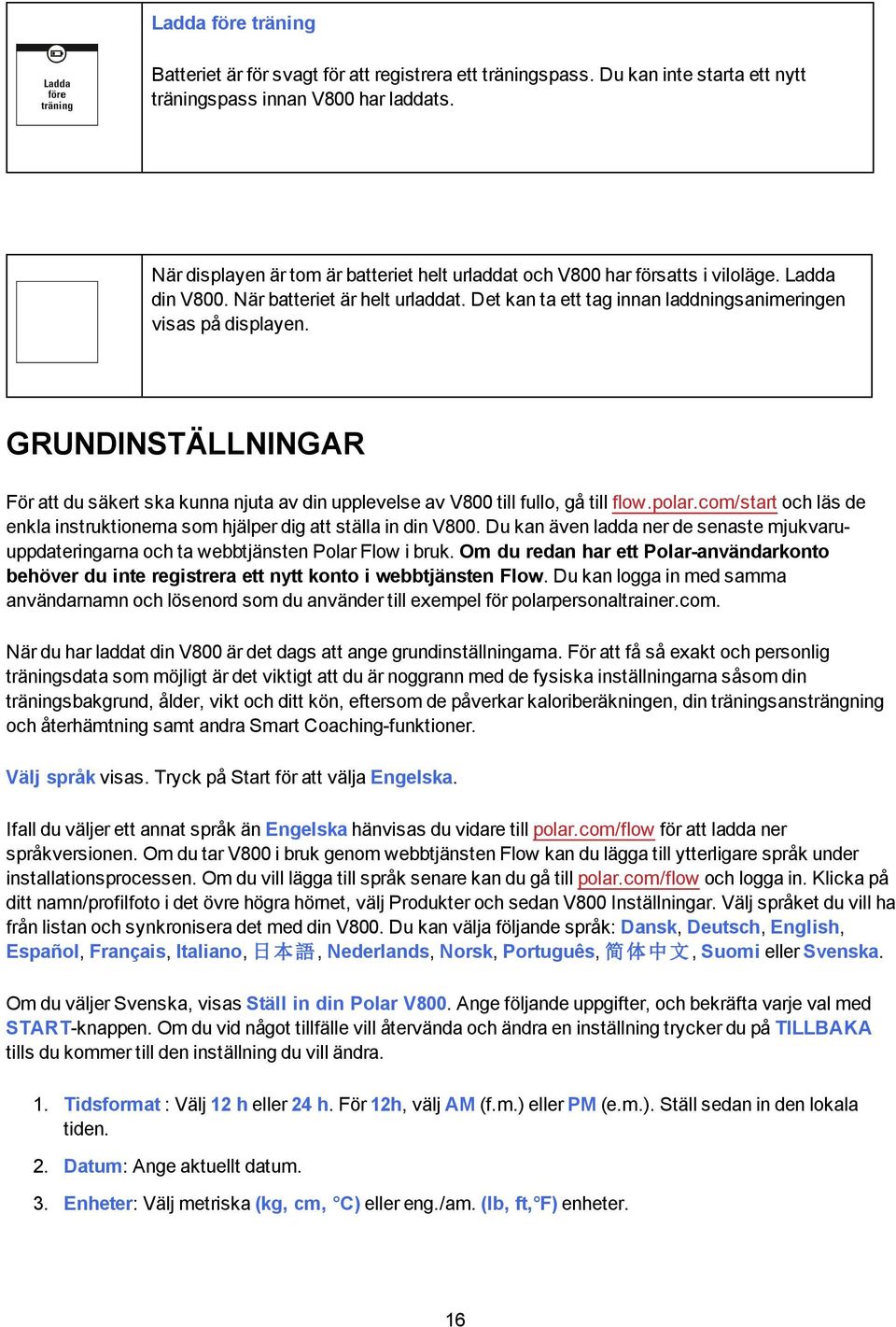 GRUNDINSTÄLLNINGAR För att du säkert ska kunna njuta av din upplevelse av V800 till fullo, gå till flow.polar.com/start och läs de enkla instruktionerna som hjälper dig att ställa in din V800.