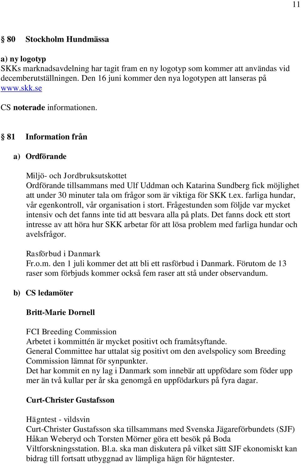 för SKK t.ex. farliga hundar, vår egenkontroll, vår organisation i stort. Frågestunden som följde var mycket intensiv och det fanns inte tid att besvara alla på plats.