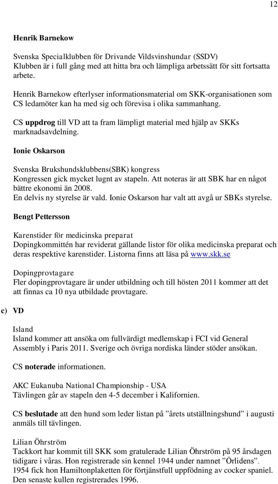 CS uppdrog till VD att ta fram lämpligt material med hjälp av SKKs marknadsavdelning. Ionie Oskarson Svenska Brukshundsklubbens(SBK) kongress Kongressen gick mycket lugnt av stapeln.