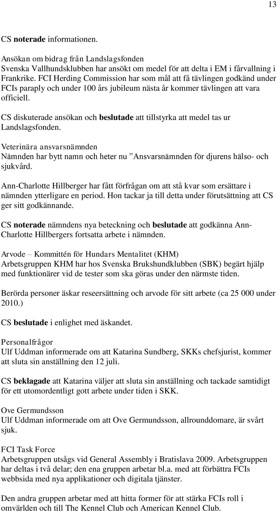 CS diskuterade ansökan och beslutade att tillstyrka att medel tas ur Landslagsfonden. Veterinära ansvarsnämnden Nämnden har bytt namn och heter nu Ansvarsnämnden för djurens hälso- och sjukvård.