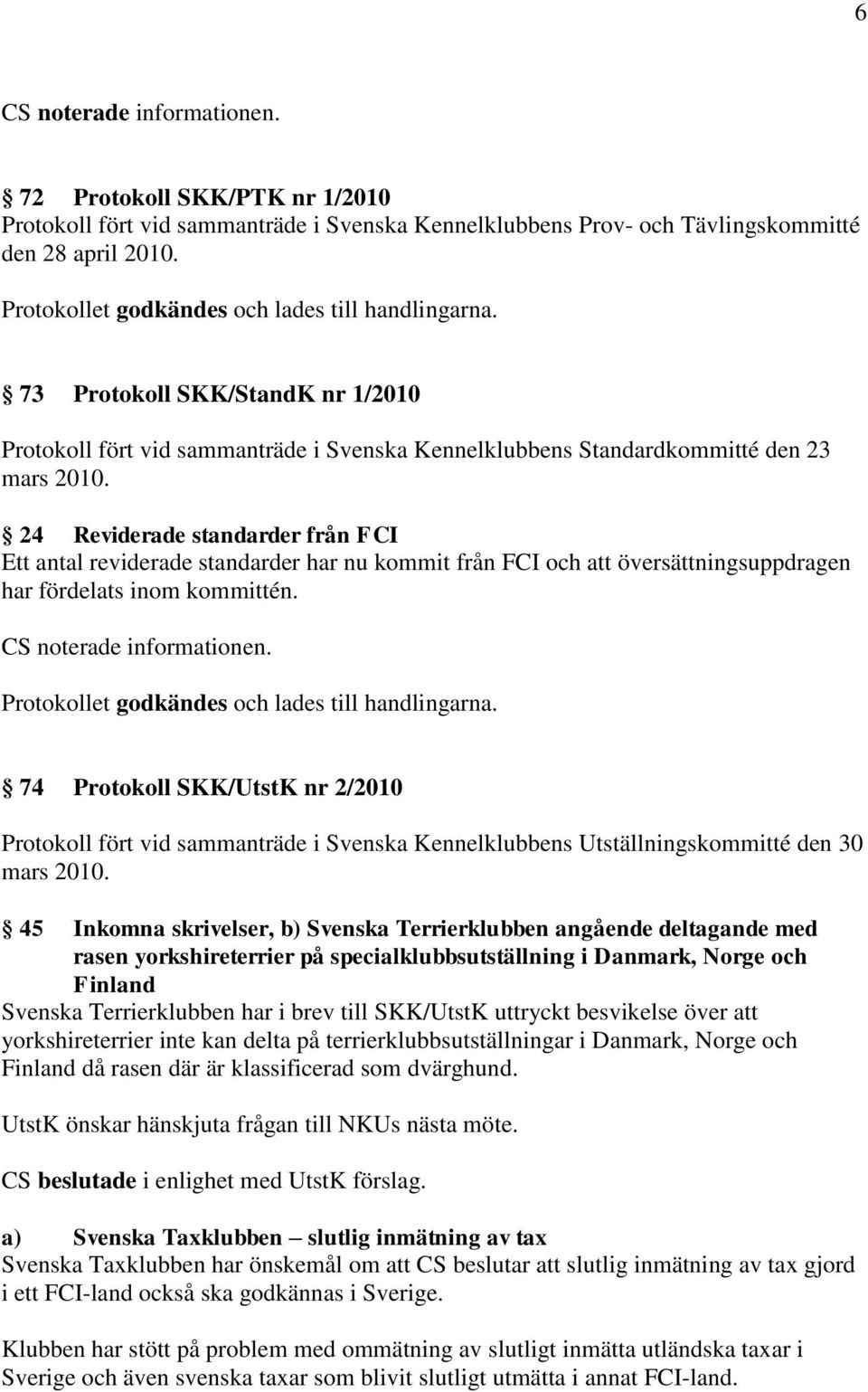 24 Reviderade standarder från FCI Ett antal reviderade standarder har nu kommit från FCI och att översättningsuppdragen har fördelats inom kommittén. Protokollet godkändes och lades till handlingarna.