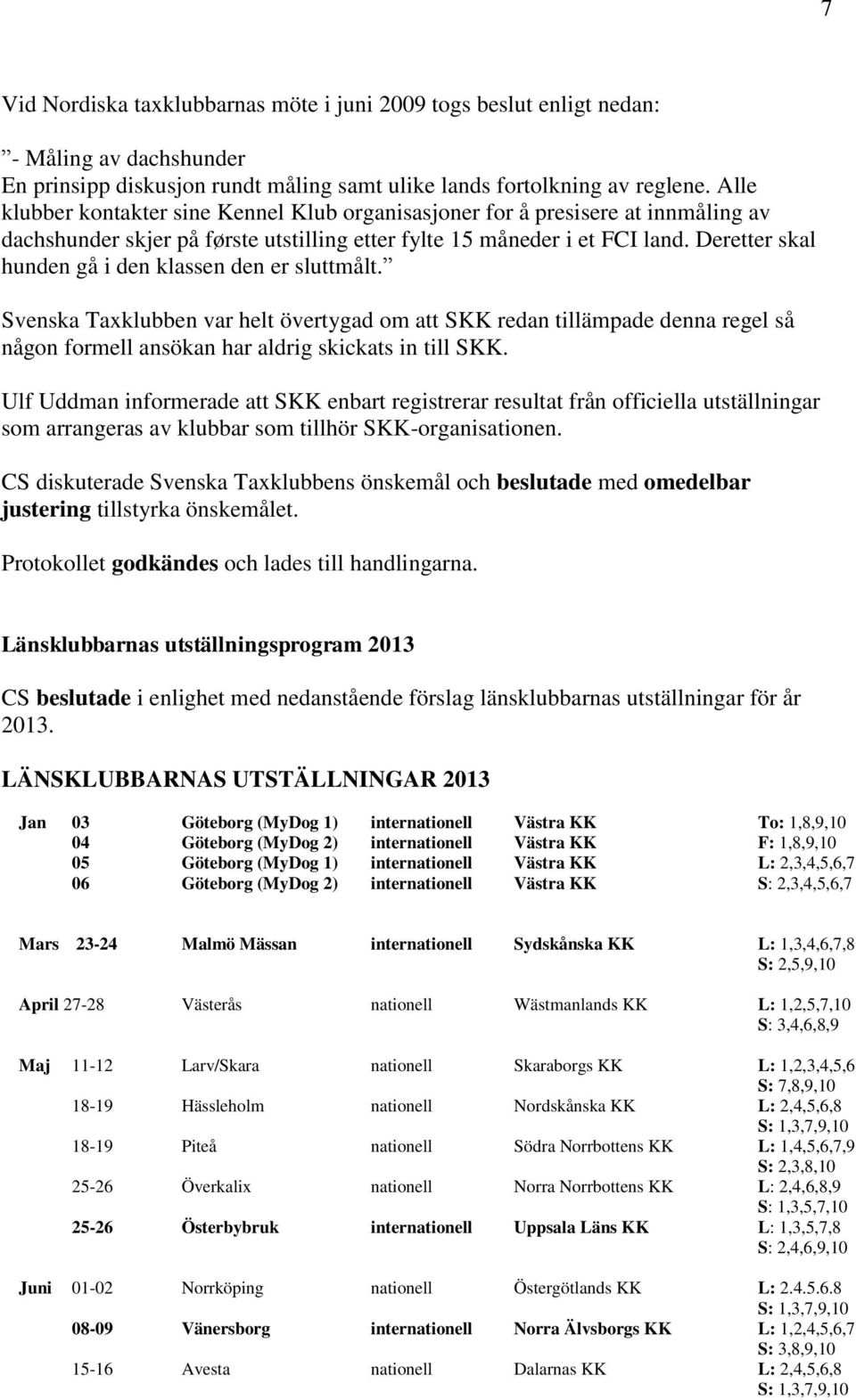 Deretter skal hunden gå i den klassen den er sluttmålt. Svenska Taxklubben var helt övertygad om att SKK redan tillämpade denna regel så någon formell ansökan har aldrig skickats in till SKK.