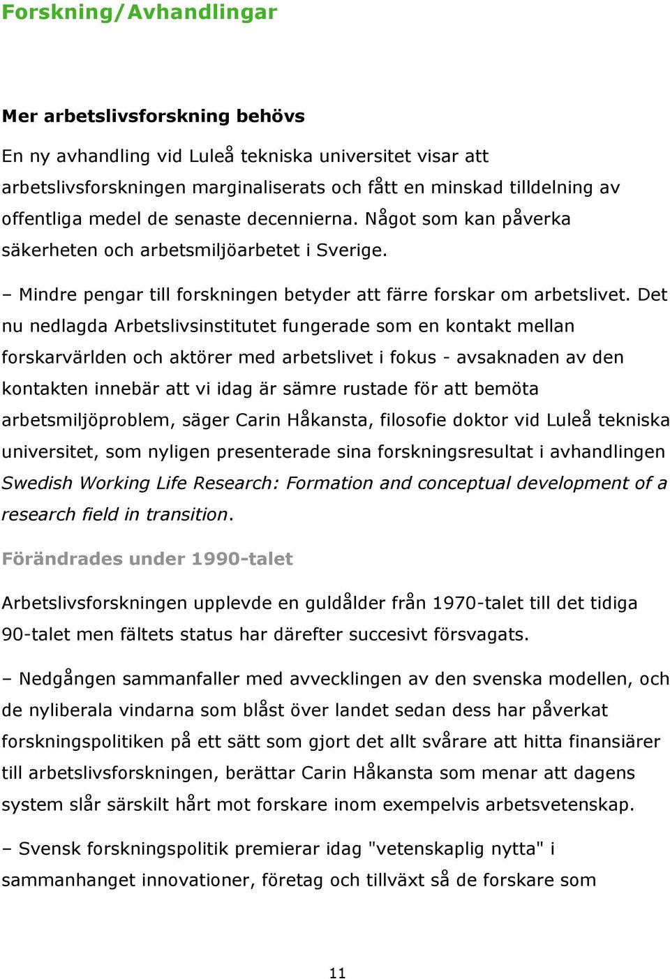 Det nu nedlagda Arbetslivsinstitutet fungerade som en kontakt mellan forskarvärlden och aktörer med arbetslivet i fokus - avsaknaden av den kontakten innebär att vi idag är sämre rustade för att