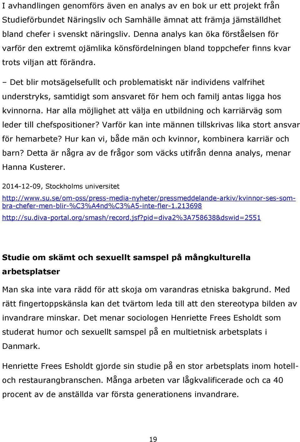 Det blir motsägelsefullt och problematiskt när individens valfrihet understryks, samtidigt som ansvaret för hem och familj antas ligga hos kvinnorna.