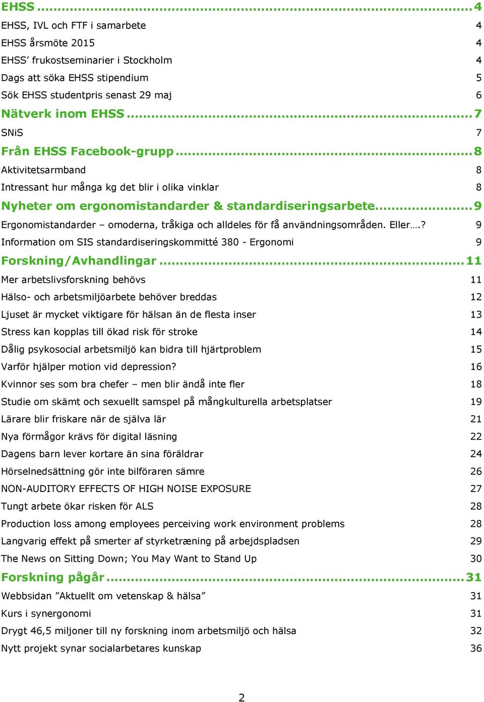 .. 9 Ergonomistandarder omoderna, tråkiga och alldeles för få användningsområden. Eller.? 9 Information om SIS standardiseringskommitté 380 - Ergonomi 9 Forskning/Avhandlingar.