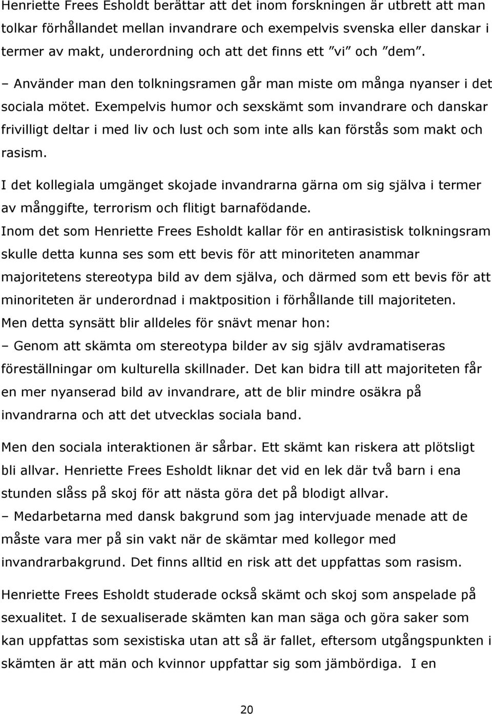 Exempelvis humor och sexskämt som invandrare och danskar frivilligt deltar i med liv och lust och som inte alls kan förstås som makt och rasism.