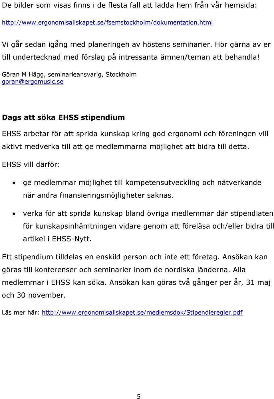 se Dags att söka EHSS stipendium EHSS arbetar för att sprida kunskap kring god ergonomi och föreningen vill aktivt medverka till att ge medlemmarna möjlighet att bidra till detta.