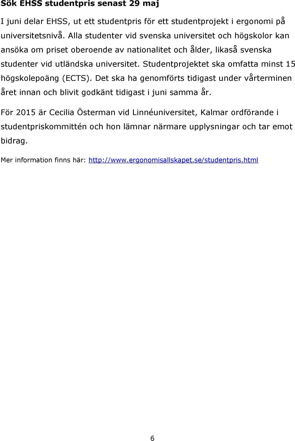 Studentprojektet ska omfatta minst 15 högskolepoäng (ECTS). Det ska ha genomförts tidigast under vårterminen året innan och blivit godkänt tidigast i juni samma år.