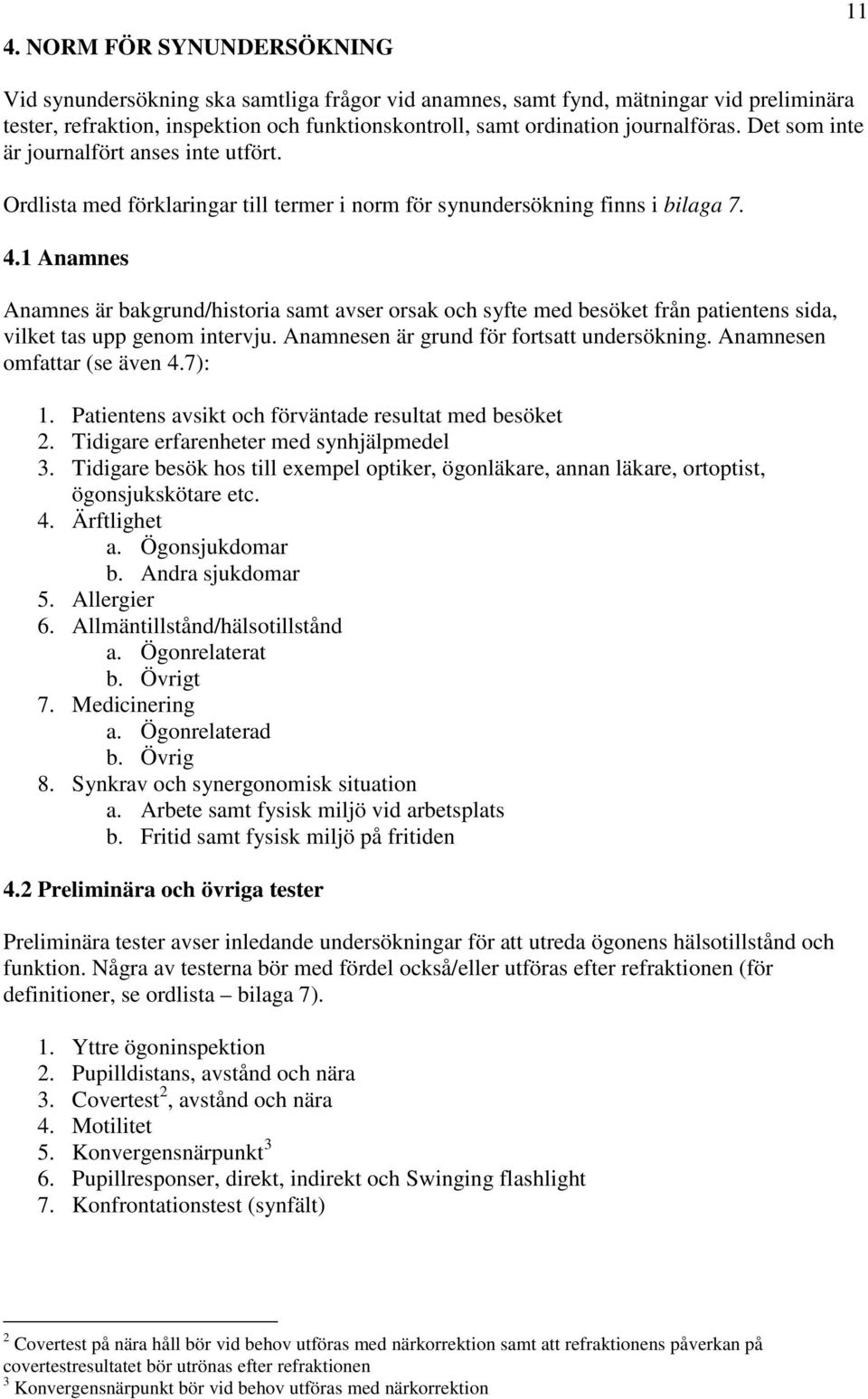 1 Anamnes Anamnes är bakgrund/historia samt avser orsak och syfte med besöket från patientens sida, vilket tas upp genom intervju. Anamnesen är grund för fortsatt undersökning.