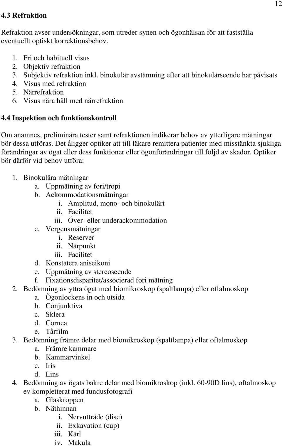 4 Inspektion och funktionskontroll Om anamnes, preliminära tester samt refraktionen indikerar behov av ytterligare mätningar bör dessa utföras.