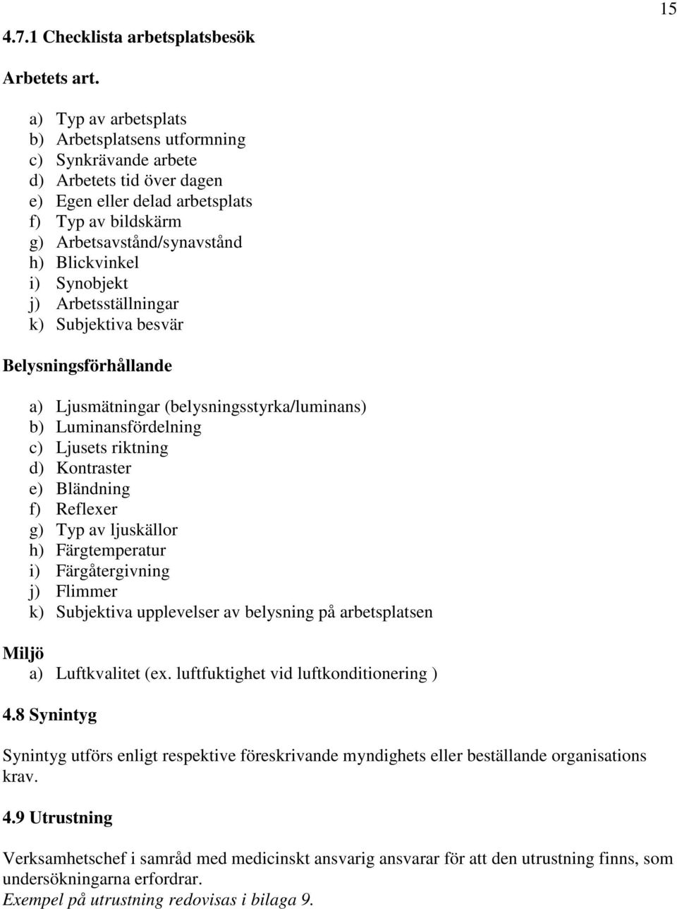 Synobjekt j) Arbetsställningar k) Subjektiva besvär Belysningsförhållande a) Ljusmätningar (belysningsstyrka/luminans) b) Luminansfördelning c) Ljusets riktning d) Kontraster e) Bländning f) Reflexer