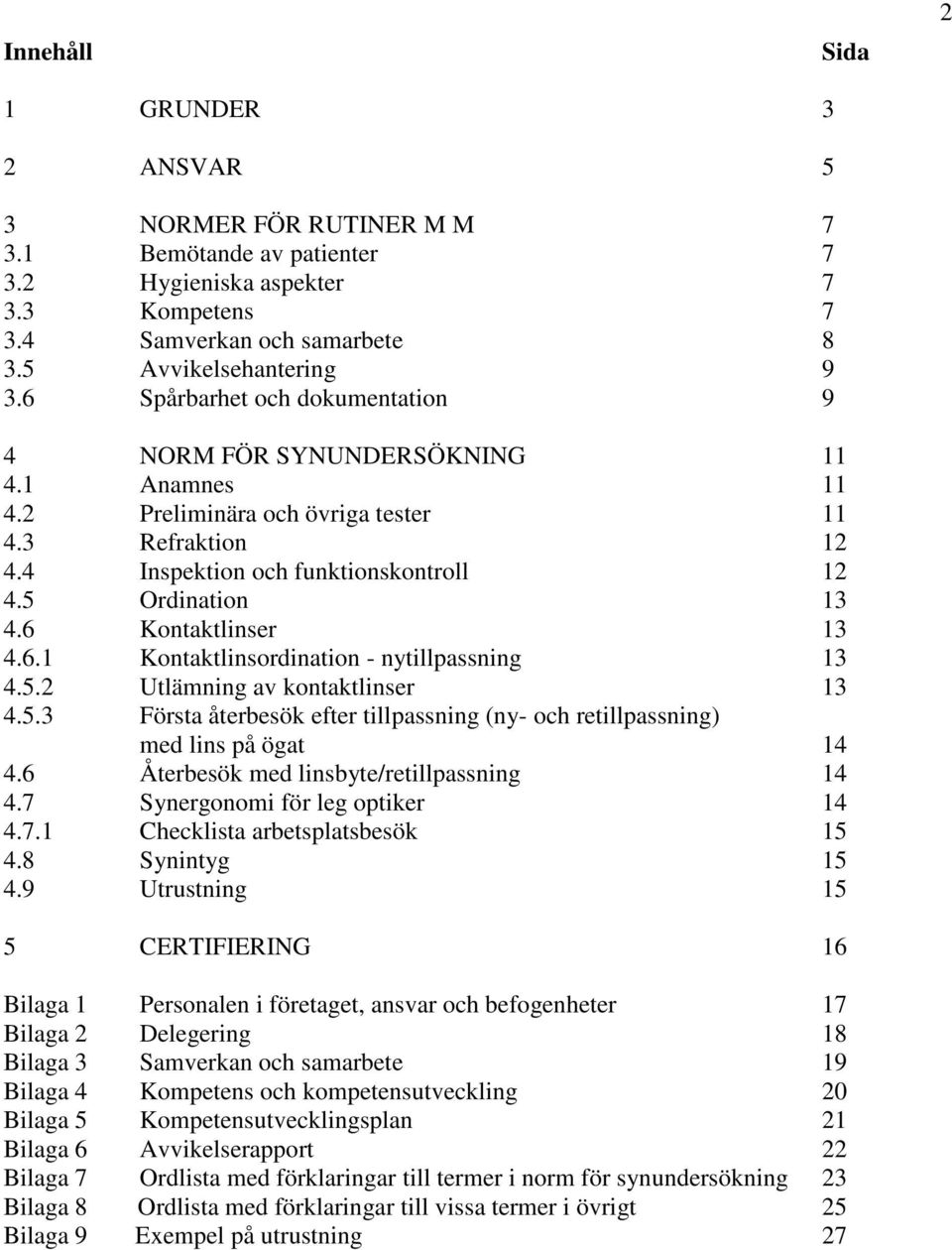 6 Kontaktlinser 13 4.6.1 Kontaktlinsordination - nytillpassning 13 4.5.2 Utlämning av kontaktlinser 13 4.5.3 Första återbesök efter tillpassning (ny- och retillpassning) med lins på ögat 14 4.