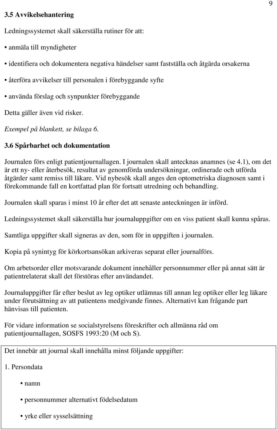 6 Spårbarhet och dokumentation Journalen förs enligt patientjournallagen. I journalen skall antecknas anamnes (se 4.