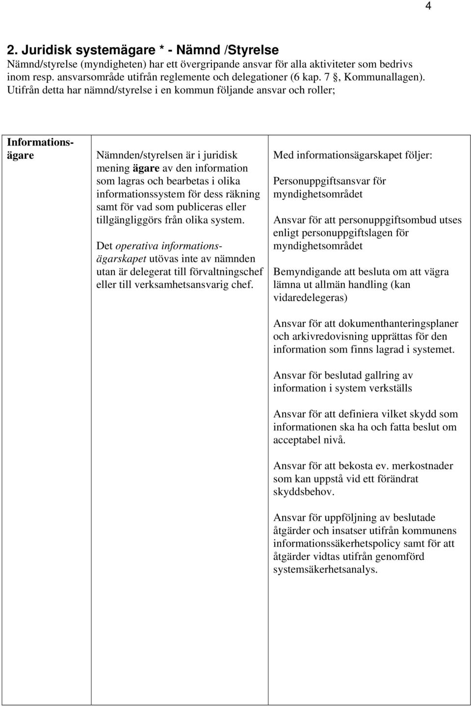 Utifrån detta har nämnd/styrelse i en kommun följande ansvar och roller; Informationsägare Nämnden/styrelsen är i juridisk mening ägare av den information som lagras och bearbetas i olika