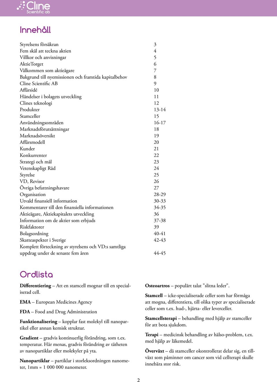 21 Konkurrenter 22 Strategi och mål 23 Vetenskapligt Råd 24 Styrelse 25 VD, Revisor 26 Övriga befattningshavare 27 Organisation 28-29 Utvald finansiell information 30-33 Kommentarer till den