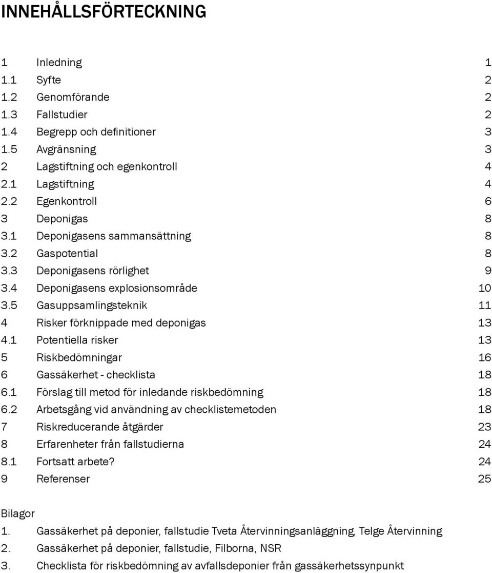 5 Gasuppsamlingsteknik 11 4 Risker förknippade med deponigas 13 4.1 Potentiella risker 13 5 Riskbedömningar 16 6 Gassäkerhet - checklista 18 6.1 Förslag till metod för inledande riskbedömning 18 6.
