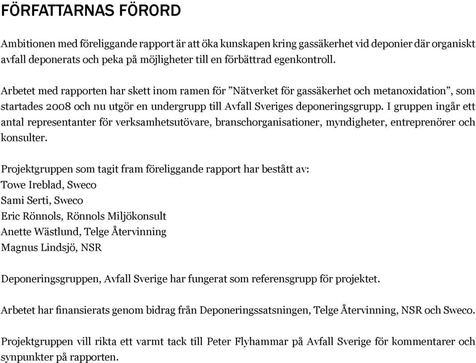 I gruppen ingår ett antal representanter för verksamhetsutövare, branschorganisationer, myndigheter, entreprenörer och konsulter.
