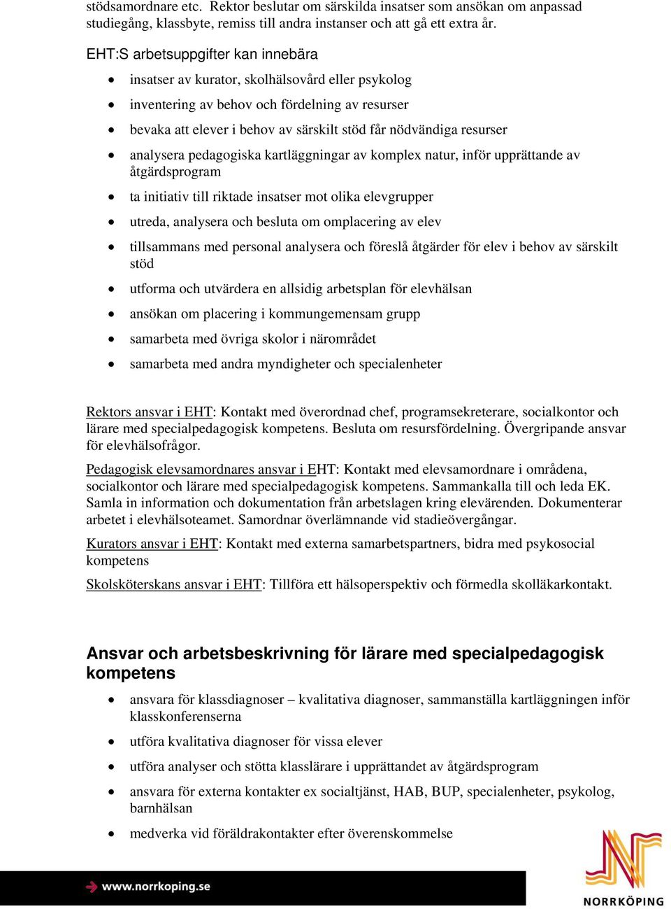 analysera pedagogiska kartläggningar av komplex natur, inför upprättande av åtgärdsprogram ta initiativ till riktade insatser mot olika elevgrupper utreda, analysera och besluta om omplacering av