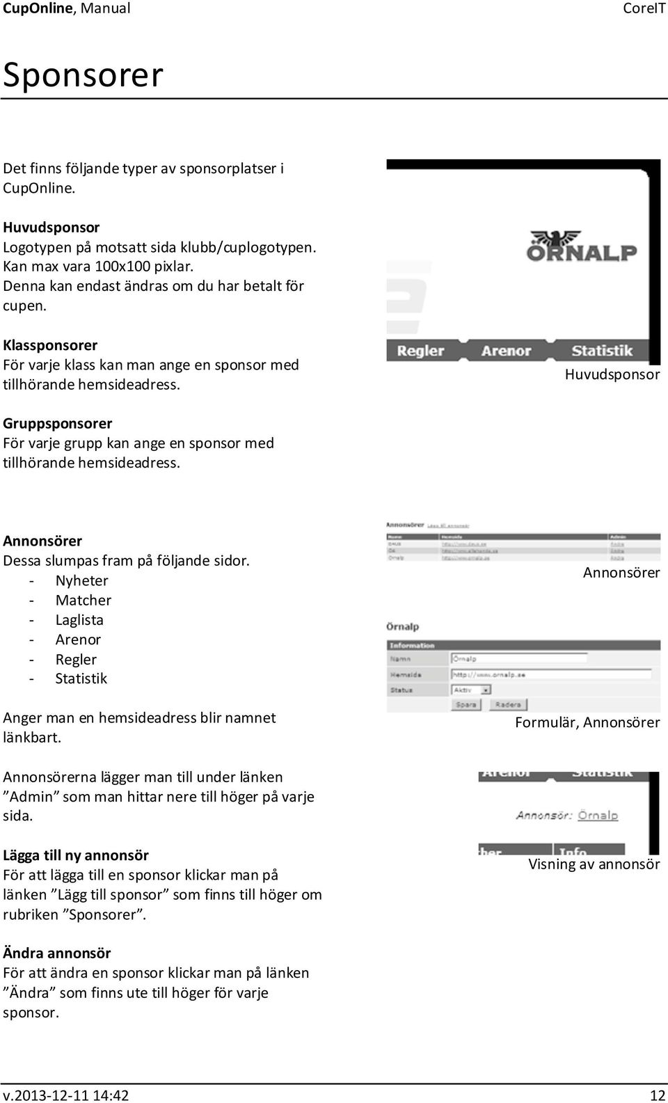 Huvudsponsor Gruppsponsorer För varje grupp kan ange en sponsor med tillhörande hemsideadress. Annonsörer Dessa slumpas fram på följande sidor.