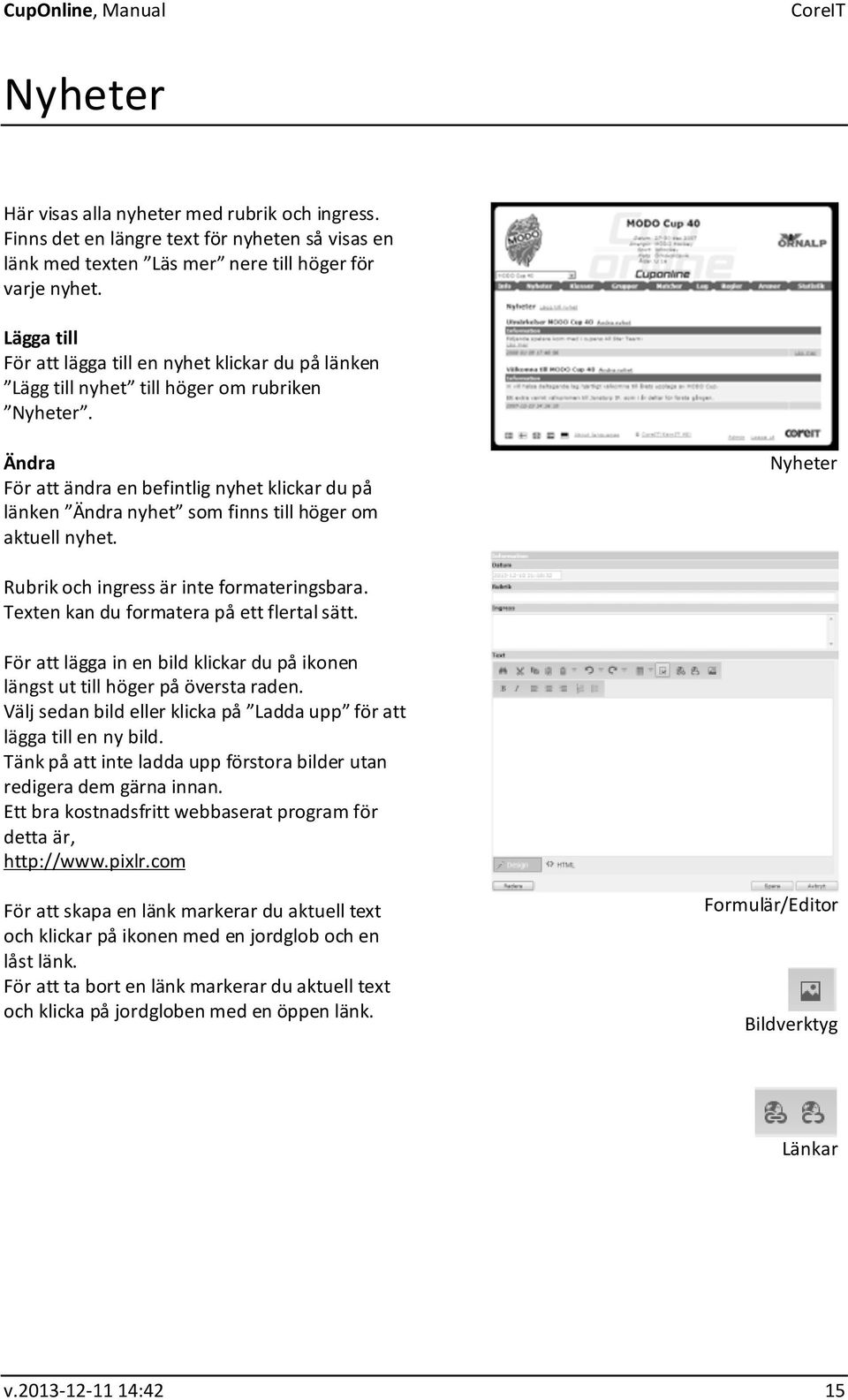 Ändra För att ändra en befintlig nyhet klickar du på länken Ändra nyhet som finns till höger om aktuell nyhet. Nyheter Rubrik och ingress är inte formateringsbara.