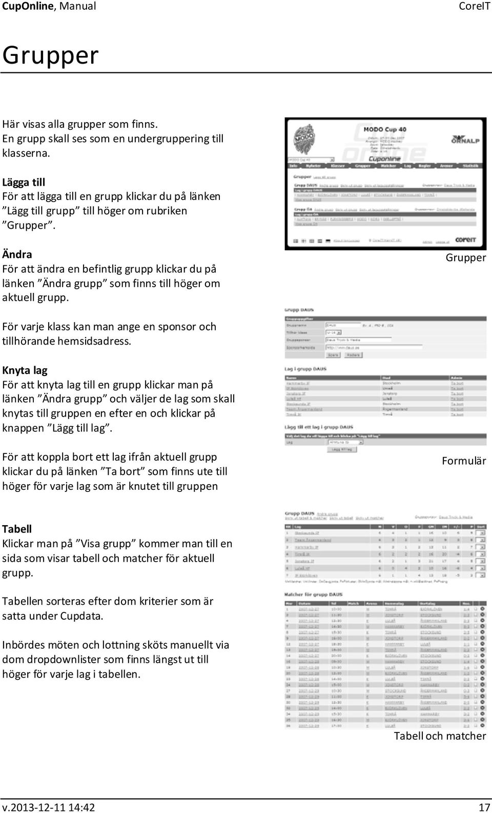 Ändra För att ändra en befintlig grupp klickar du på länken Ändra grupp som finns till höger om aktuell grupp. Grupper För varje klass kan man ange en sponsor och tillhörande hemsidsadress.