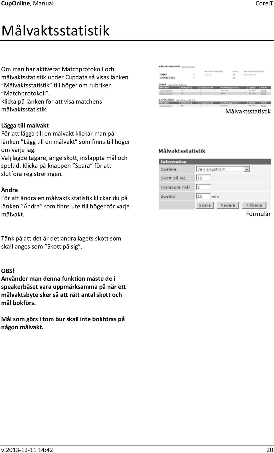 Målvaktsstatistik Lägga till målvakt För att lägga till en målvakt klickar man på länken Lägg till en målvakt som finns till höger om varje lag.