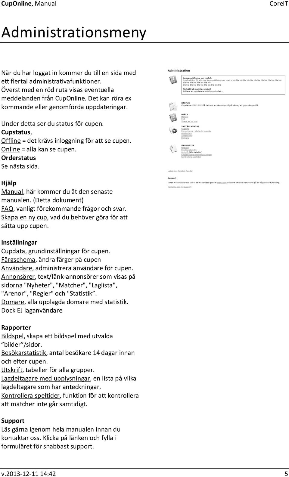 Orderstatus Se nästa sida. Hjälp Manual, här kommer du åt den senaste manualen. (Detta dokument) FAQ, vanligt förekommande frågor och svar.