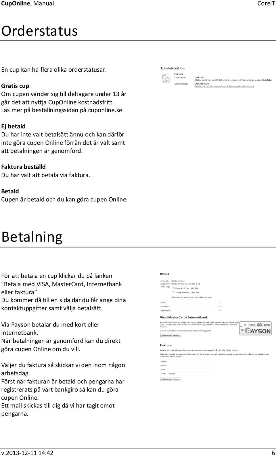 Betald Cupen är betald och du kan göra cupen Online. Betalning För att betala en cup klickar du på länken Betala med VISA, MasterCard, Internetbank eller faktura.