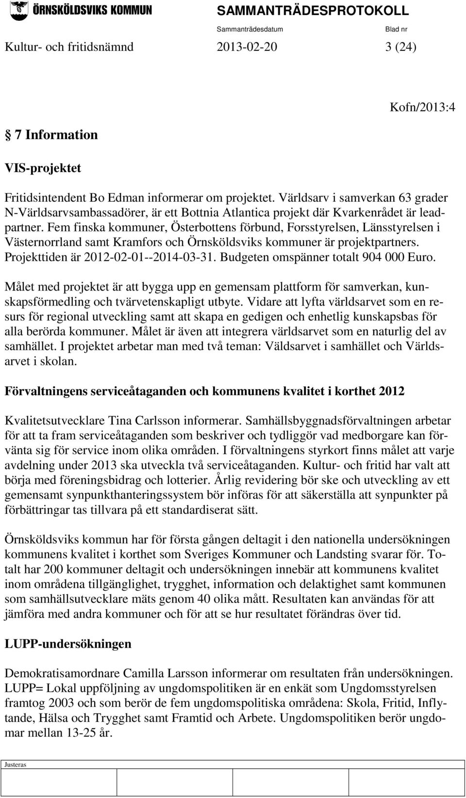 Fem finska kommuner, Österbottens förbund, Forsstyrelsen, Länsstyrelsen i Västernorrland samt Kramfors och Örnsköldsviks kommuner är projektpartners. Projekttiden är 2012-02-01--2014-03-31.