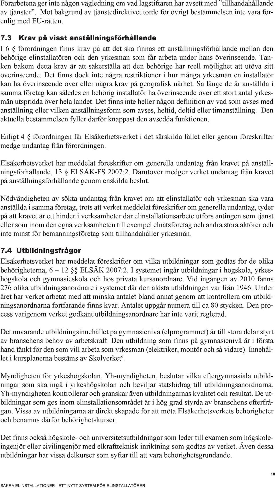 3 Krav på visst anställningsförhållande I 6 förordningen finns krav på att det ska finnas ett anställningsförhållande mellan den behörige elinstallatören och den yrkesman som får arbeta under hans