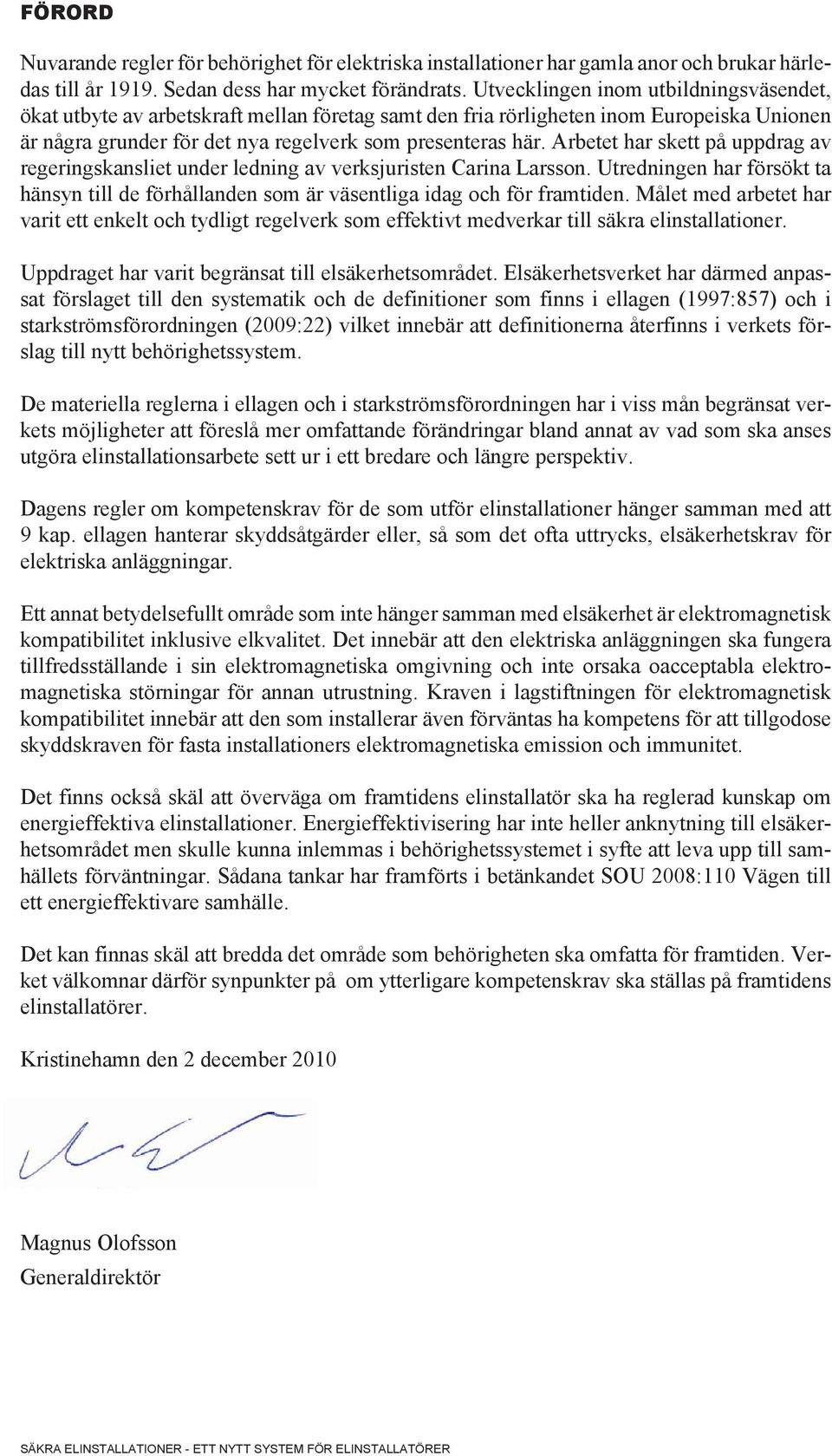 Arbetet har skett på uppdrag av regeringskansliet under ledning av verksjuristen Carina Larsson. Utredningen har försökt ta hänsyn till de förhållanden som är väsentliga idag och för framtiden.