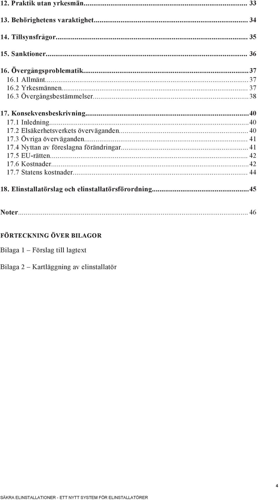 .. 40 17.3 Övriga överväganden... 41 17.4 Nyttan av föreslagna förändringar... 41 17.5 EU-rätten... 42 17.6 Kostnader... 42 17.7 Statens kostnader... 44 18.