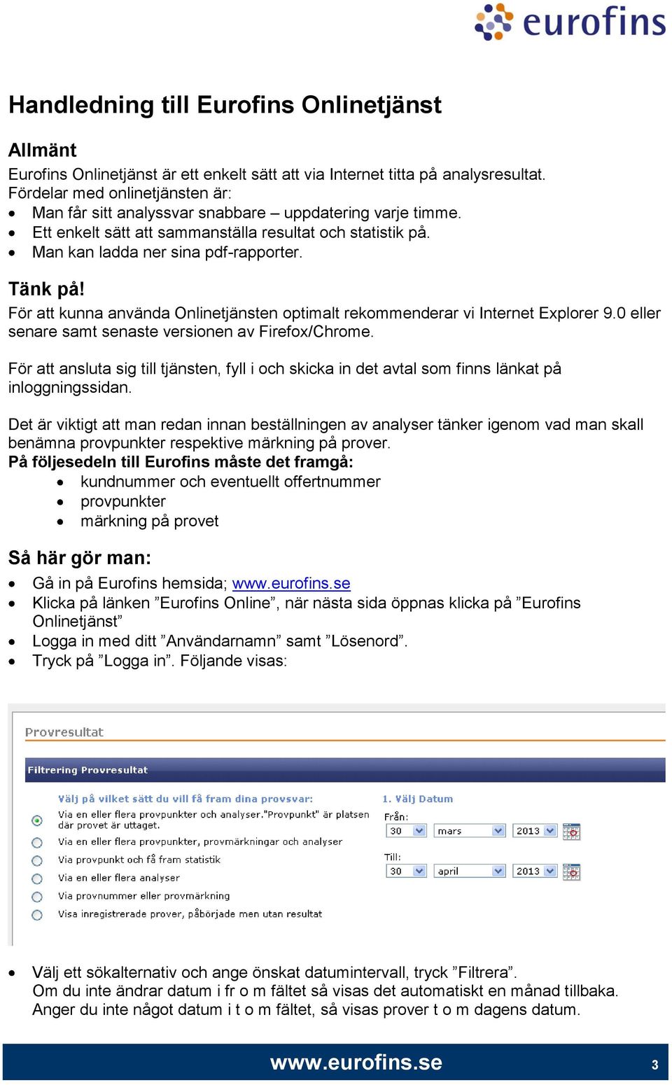 För att kunna använda Onlinetjänsten optimalt rekommenderar vi Internet Explorer 9.0 eller senare samt senaste versionen av Firefox/Chrome.