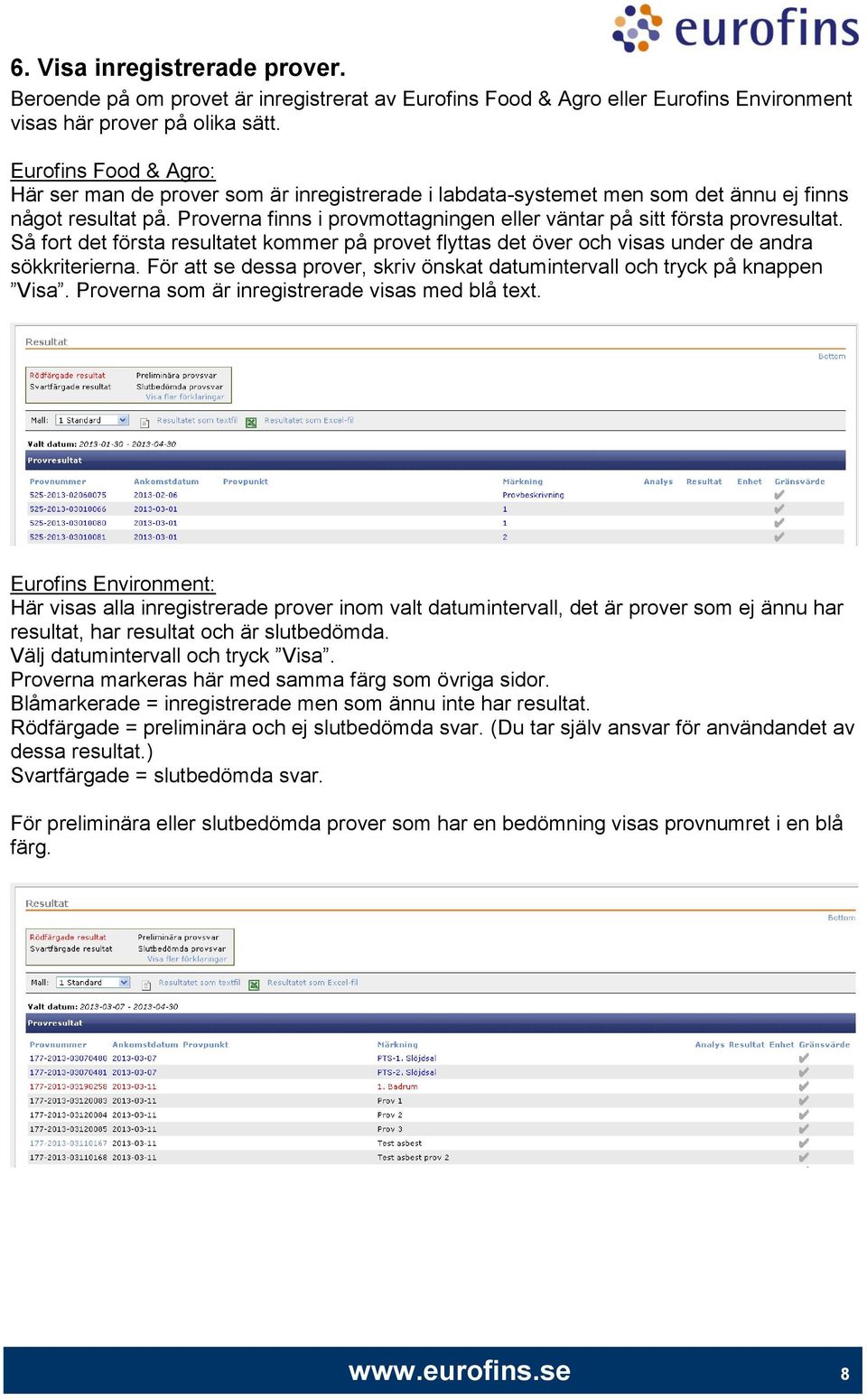 Proverna finns i provmottagningen eller väntar på sitt första provresultat. Så fort det första resultatet kommer på provet flyttas det över och visas under de andra sökkriterierna.