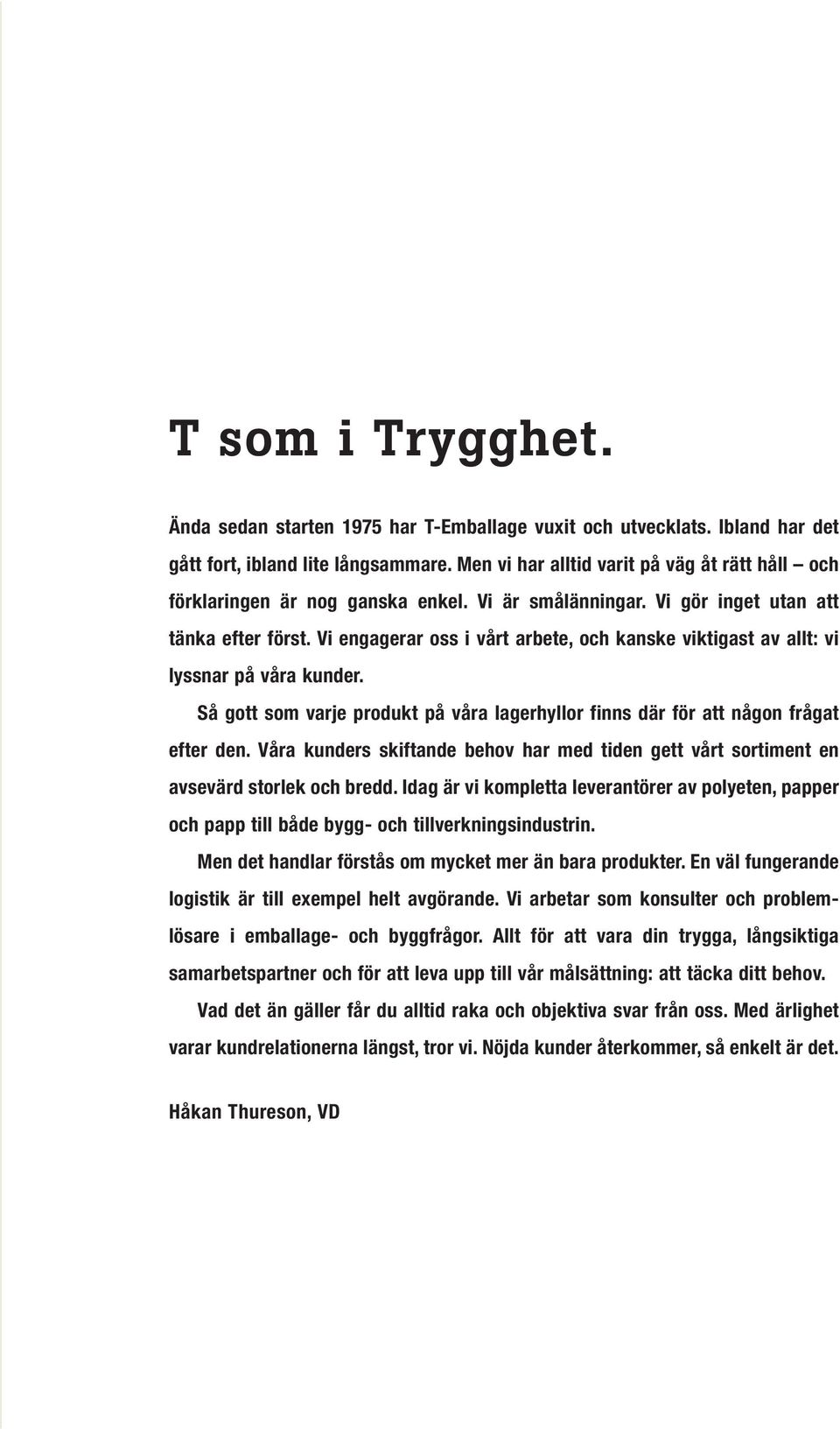 Vi engagerar oss i vårt arbete, och kanske viktigast av allt: vi lyssnar på våra kunder. Så gott som varje produkt på våra lagerhyllor finns där för att någon frågat efter den.