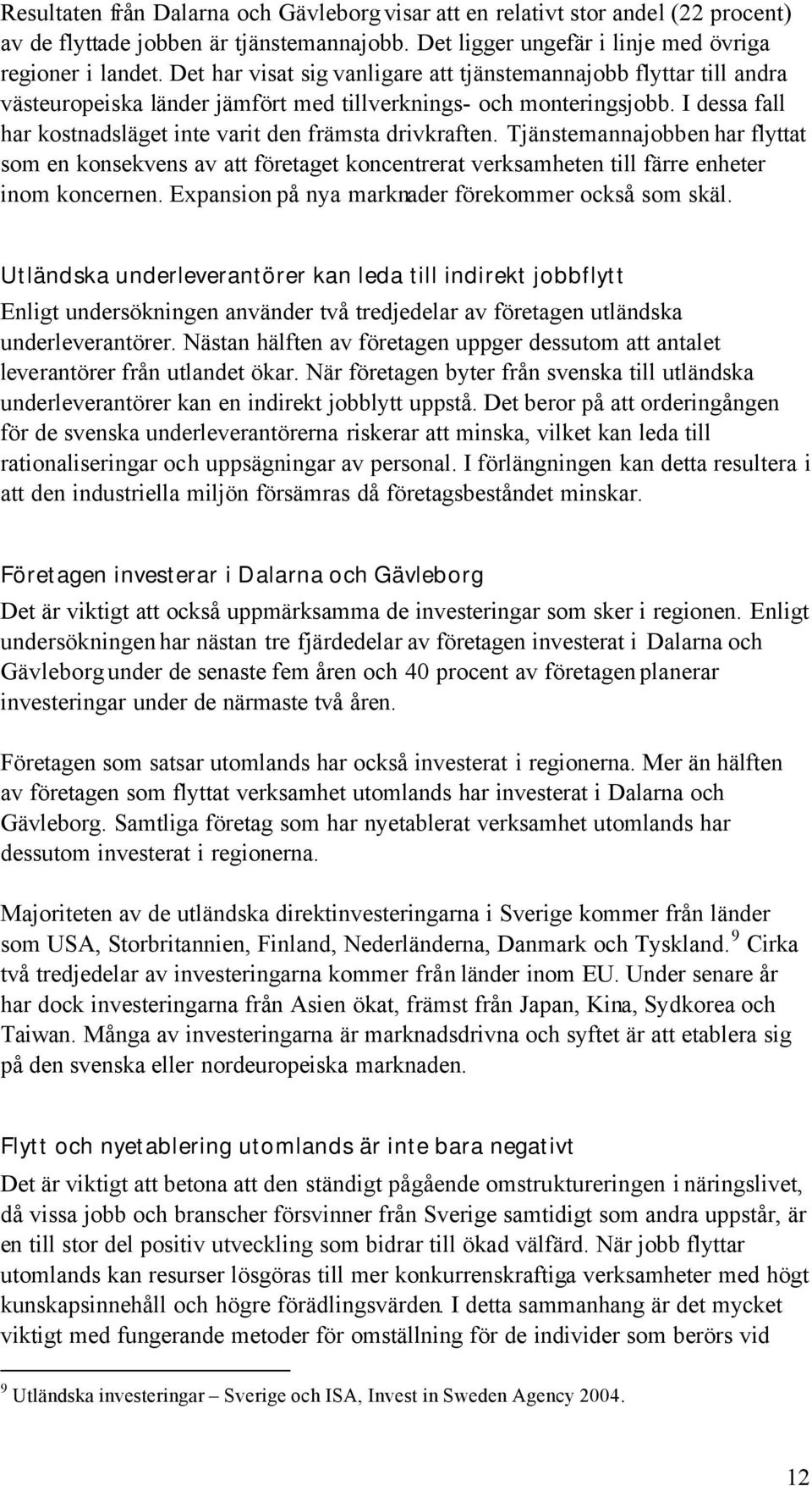 I dessa fall har kostnadsläget inte varit den främsta drivkraften. Tjänstemannajobben har flyttat som en konsekvens av att företaget koncentrerat verksamheten till färre enheter inom koncernen.