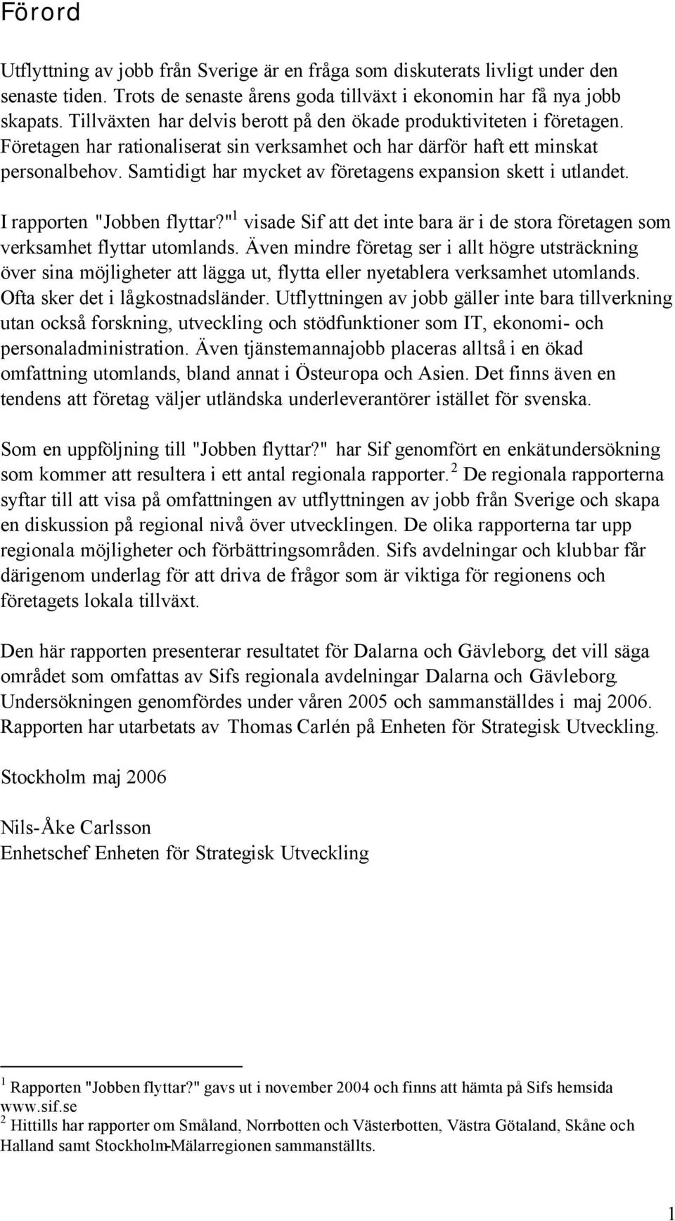 Samtidigt har mycket av företagens expansion skett i utlandet. I rapporten "Jobben flyttar?" 1 visade Sif att det inte bara är i de stora företagen som verksamhet flyttar utomlands.