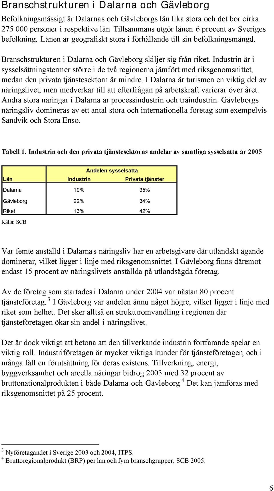 Industrin är i sysselsättningstermer större i de två regionerna jämfört med riksgenomsnittet, medan den privata tjänstesektorn är mindre.