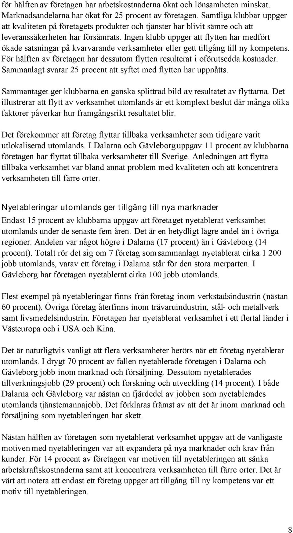 Ingen klubb uppger att flytten har medfört ökade satsningar på kvarvarande verksamheter eller gett tillgång till ny kompetens.