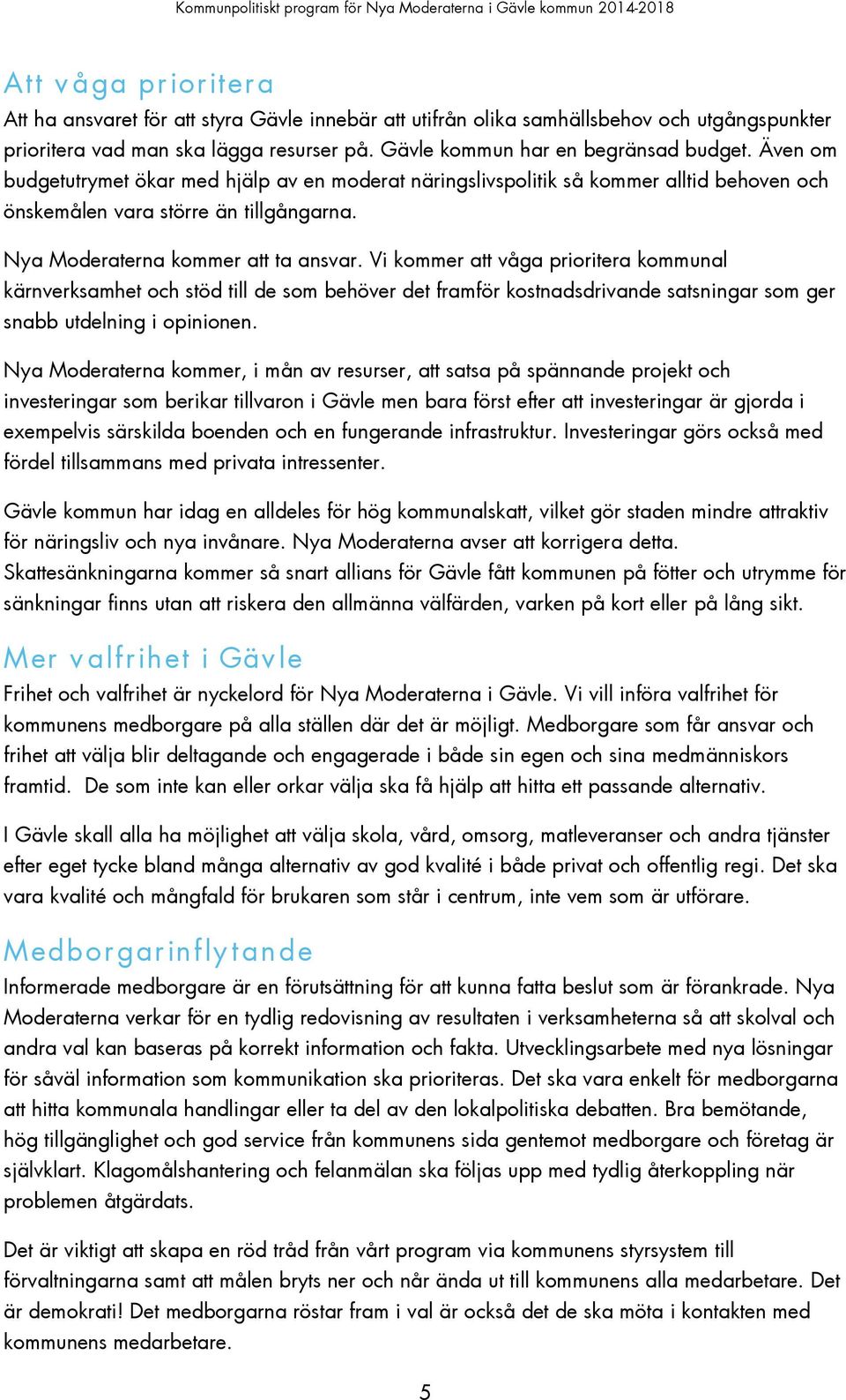 Vi kommer att våga prioritera kommunal kärnverksamhet och stöd till de som behöver det framför kostnadsdrivande satsningar som ger snabb utdelning i opinionen.