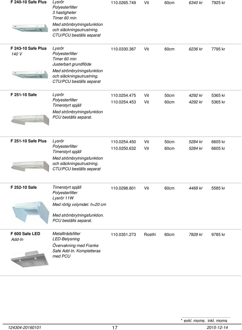 387 Vit 60cm 6236 kr 7795 kr F 251-10 Safe Timerstyrt spjäll Med strömbrytningsfunktion PCU beställs separat. 110.0254.