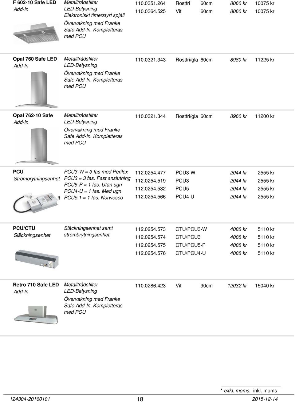 343 Rostfri/gla 60cm 8980 kr 11225 kr Opal 762-10 Safe Add-In Övervakning med Franke Safe Add-In. Kompletteras med PCU 110.0321.