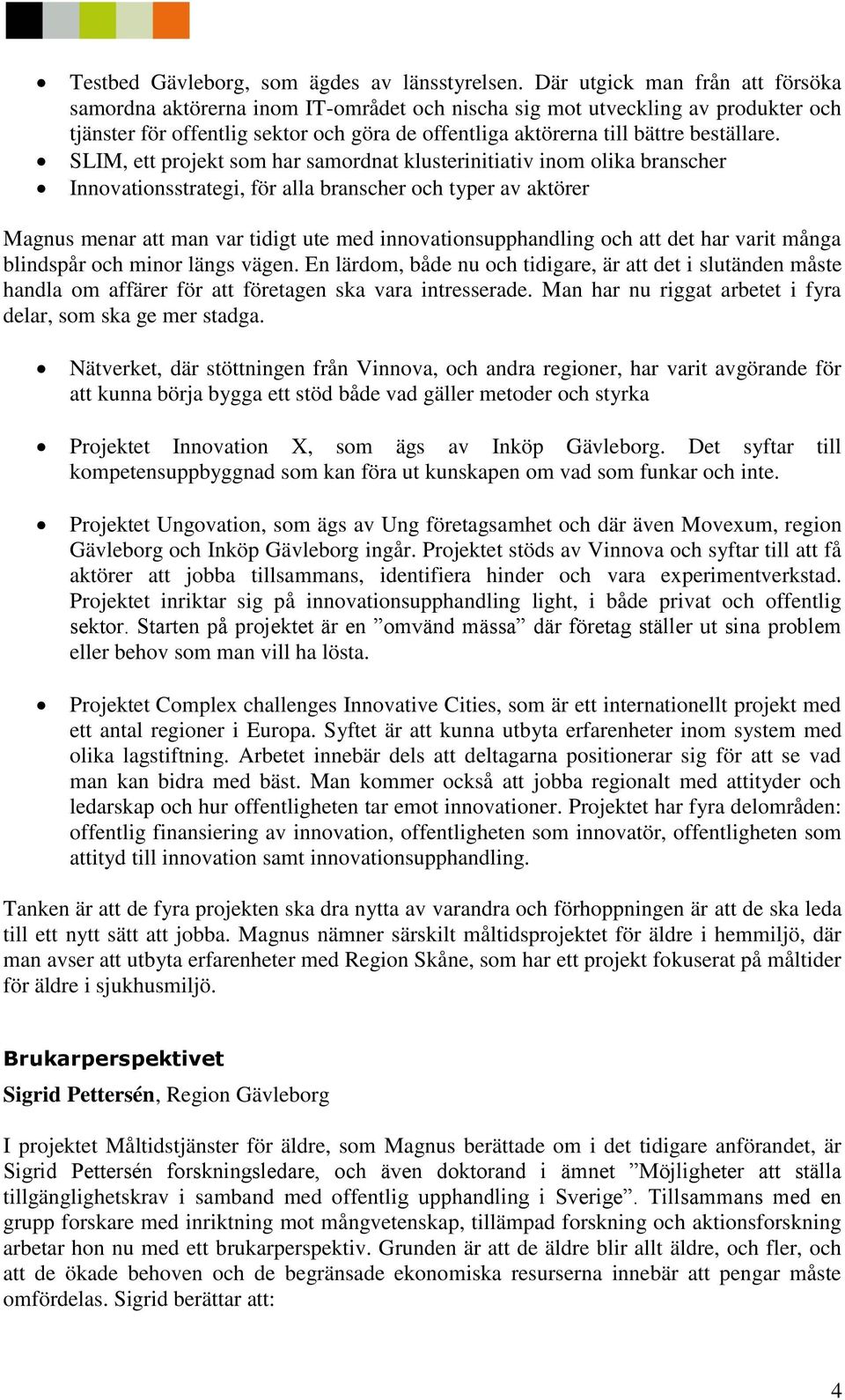 SLIM, ett projekt som har samordnat klusterinitiativ inom olika branscher Innovationsstrategi, för alla branscher och typer av aktörer Magnus menar att man var tidigt ute med innovationsupphandling