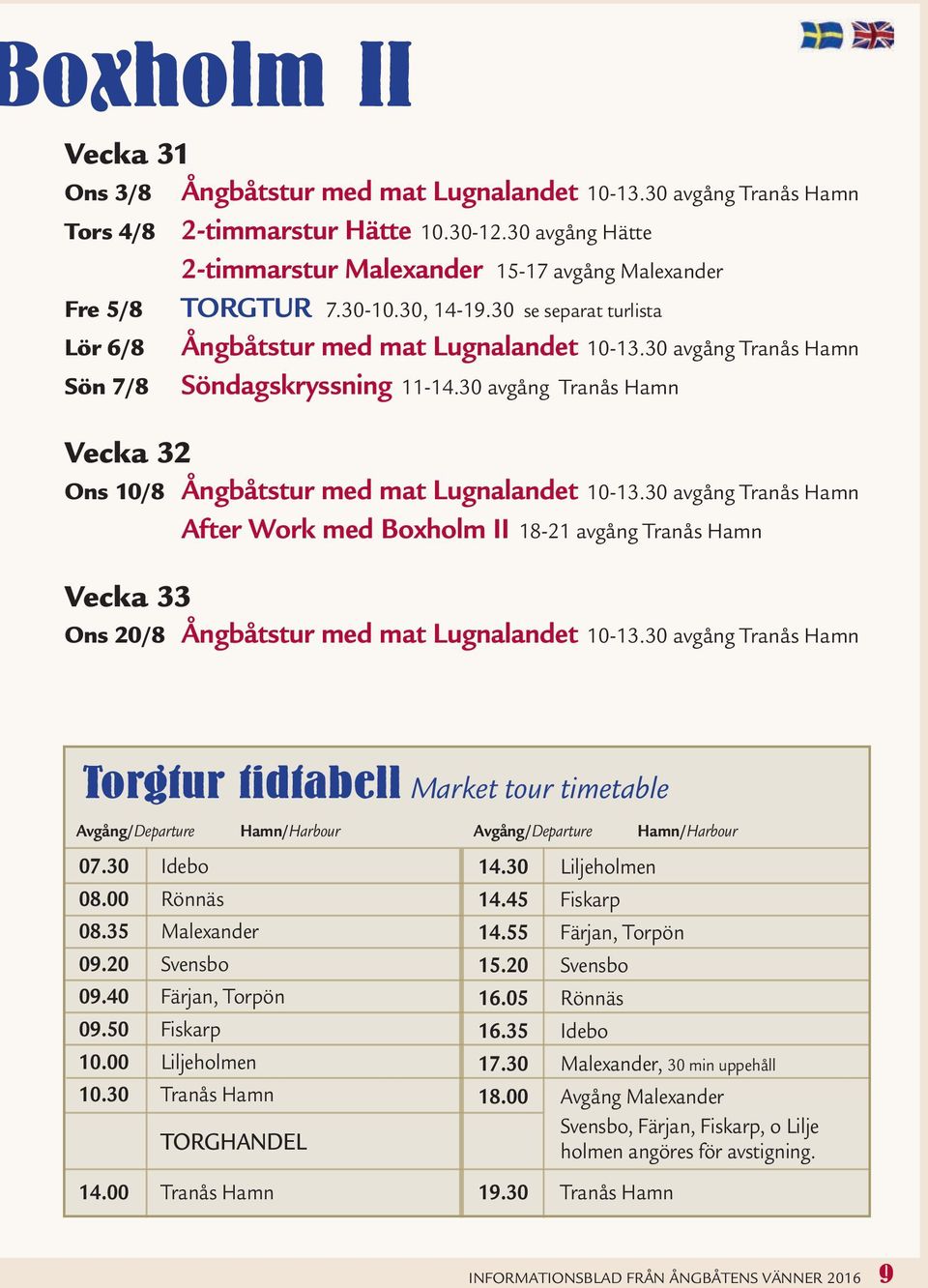 30 avgång Tranås Hamn Söndagskryssning 11-14.30 avgång Tranås Hamn Vecka 32 Ons 10/8 Ångbåtstur med mat Lugnalandet 10-13.