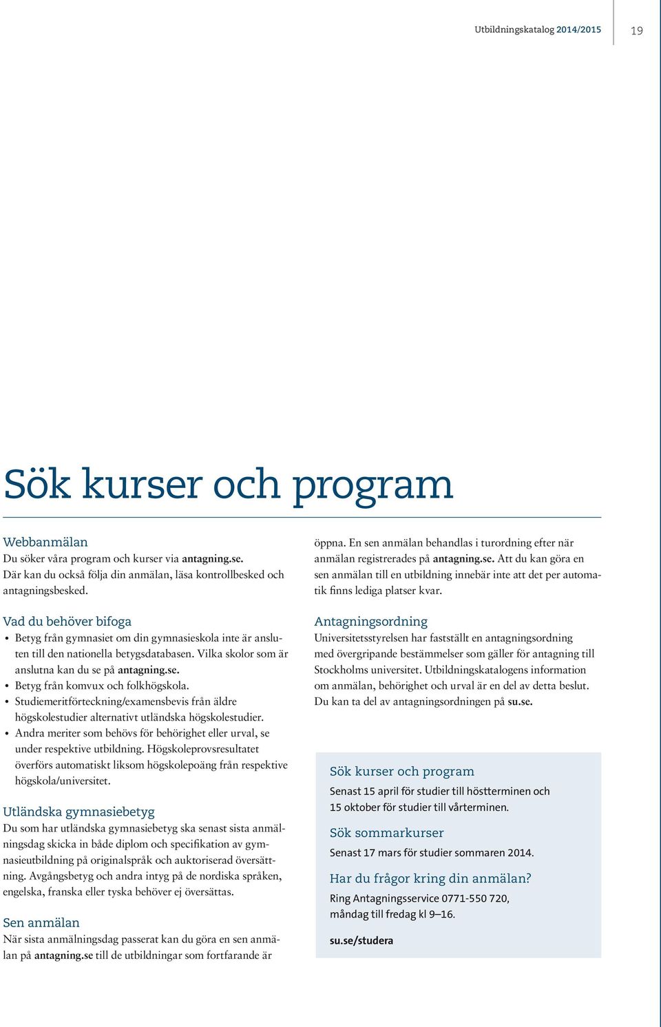 Vad du behöver bifoga Betyg från gymnasiet om din gymnasieskola inte är ansluten till den nationella betygsdatabasen. Vilka skolor som är anslutna kan du se på antagning.se. Betyg från komvux och folkhögskola.