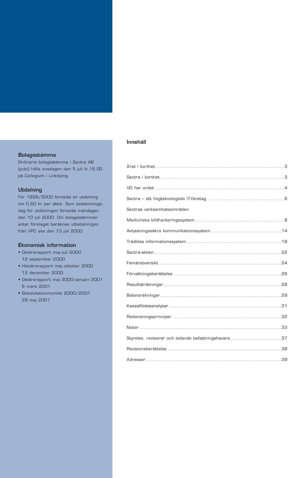 Ekonomisk information Delårsrapport maj juli 2000 12 september 2000 Halvårsrapport maj oktober 2000 12 december 2000 Delårsrapport maj 2000 januari 2001 6 mars 2001 Bokslutskommuniké 2000/2001 29 maj