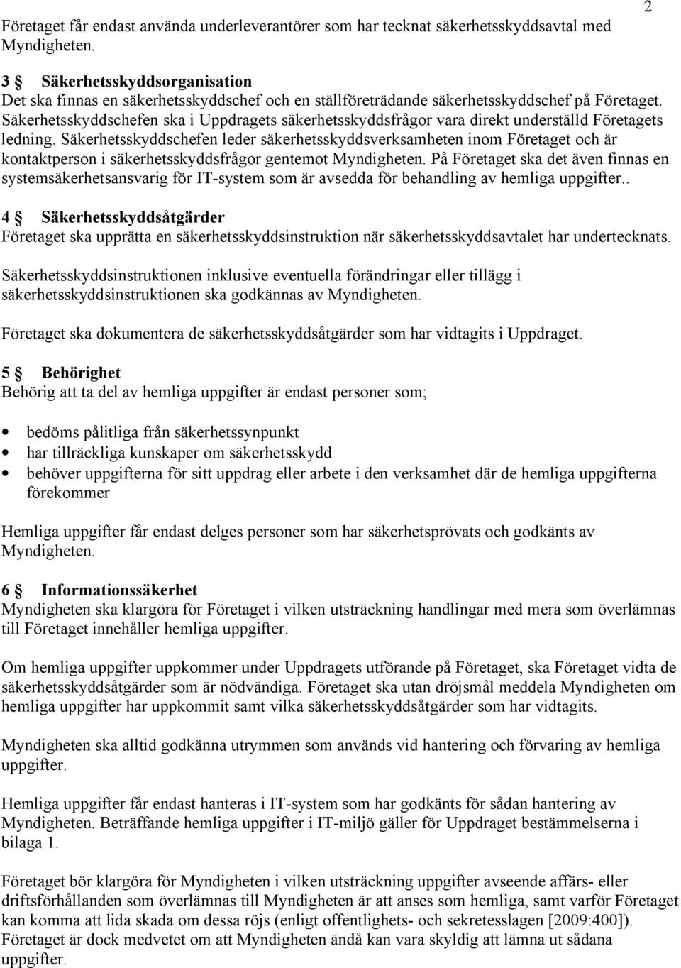 Säkerhetsskyddschefen ska i Uppdragets säkerhetsskyddsfrågor vara direkt underställd Företagets ledning.