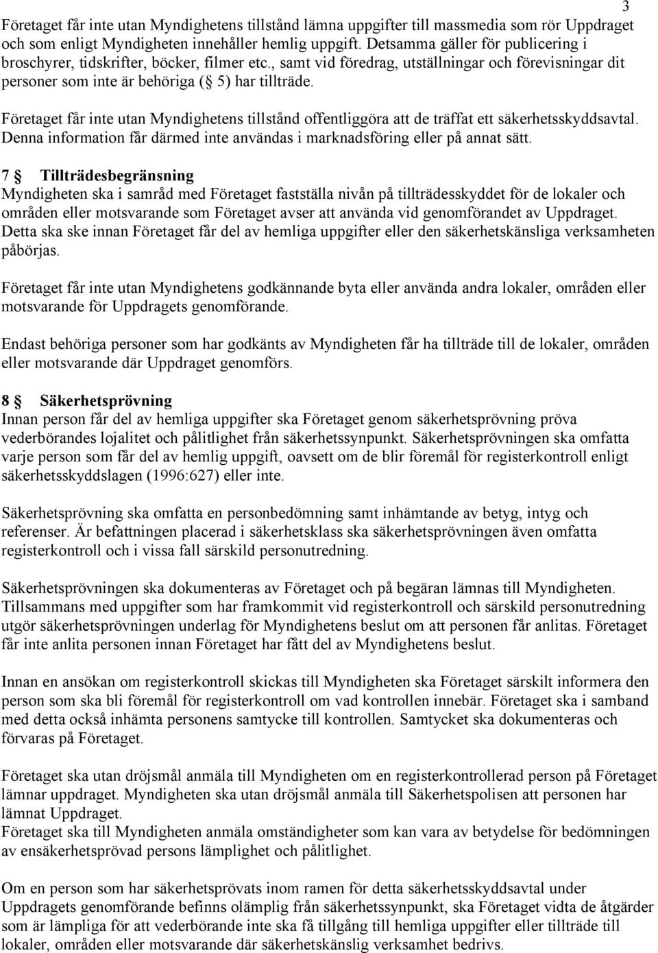 Företaget får inte utan Myndighetens tillstånd offentliggöra att de träffat ett säkerhetsskyddsavtal. Denna information får därmed inte användas i marknadsföring eller på annat sätt.