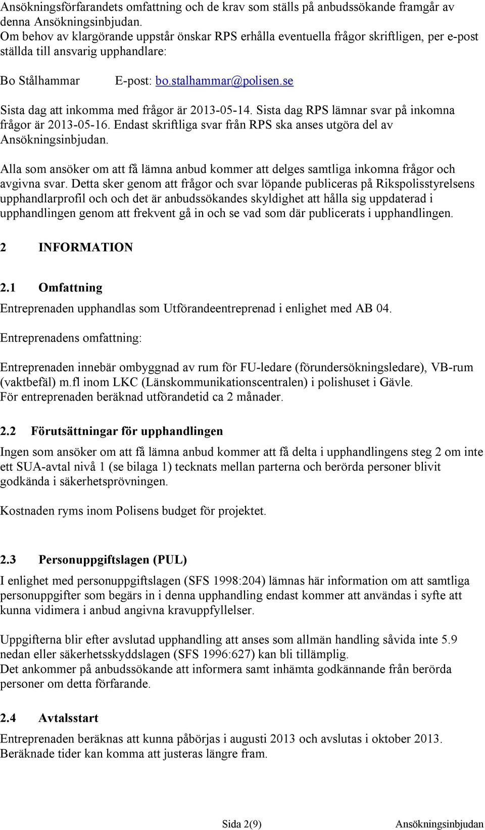 se Sista dag att inkomma med frågor är 2013-05-14. Sista dag RPS lämnar svar på inkomna frågor är 2013-05-16. Endast skriftliga svar från RPS ska anses utgöra del av Ansökningsinbjudan.