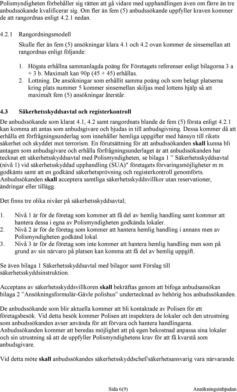 2 ovan kommer de sinsemellan att rangordnas enligt följande: 1. Högsta erhållna sammanlagda poäng för Företagets referenser enligt bilagorna 3 a + 3 b. Maximalt kan 90p (45 + 45) erhållas. 2.